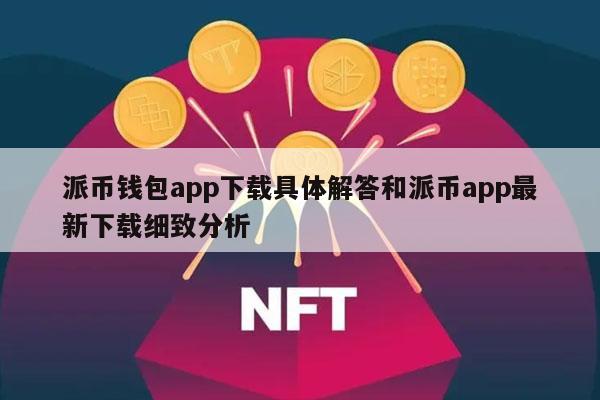 派币钱包app下载具体解答和派币app最新下载细致分析