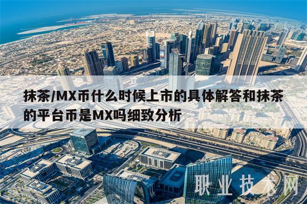 抹茶／MX币什么时候上市的具体解答和抹茶的平台币是MX吗细致分析