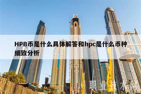 HPB币是什么具体解答和hpc是什么币种细致分析
