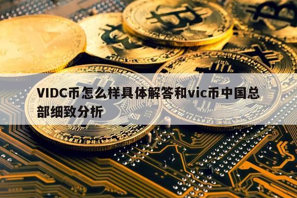 VIDC币怎么样具体解答和vic币中国总部细致分析
