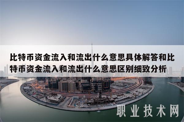 比特币资金流入和流出什么意思具体解答和比特币资金流入和流出什么意思区别细致分析