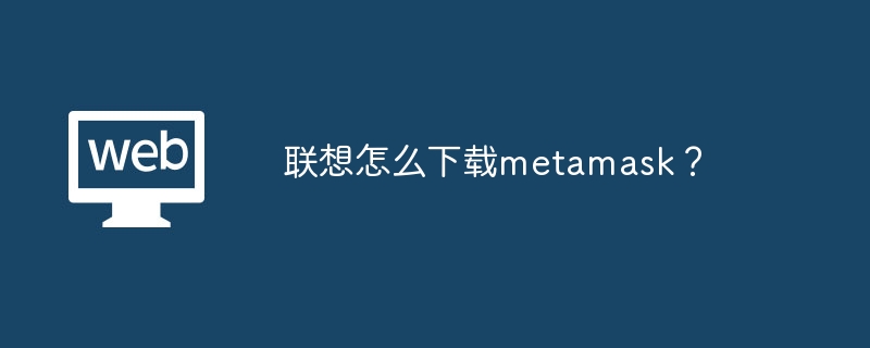 联想怎么下载metamask?